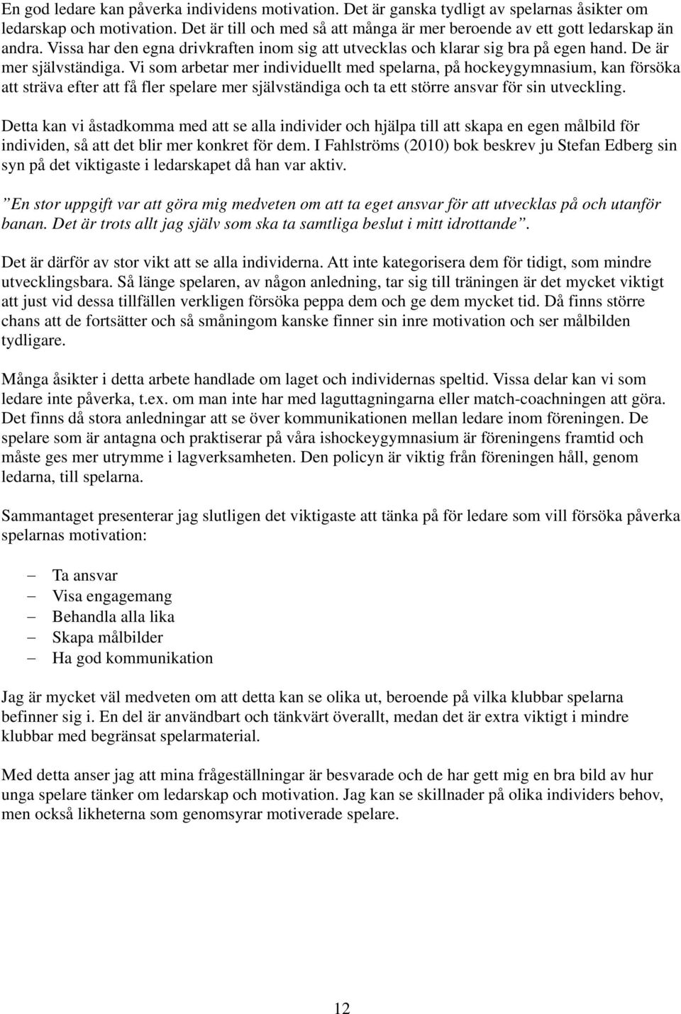 Vi som arbetar mer individuellt med spelarna, på hockeygymnasium, kan försöka att sträva efter att få fler spelare mer självständiga och ta ett större ansvar för sin utveckling.