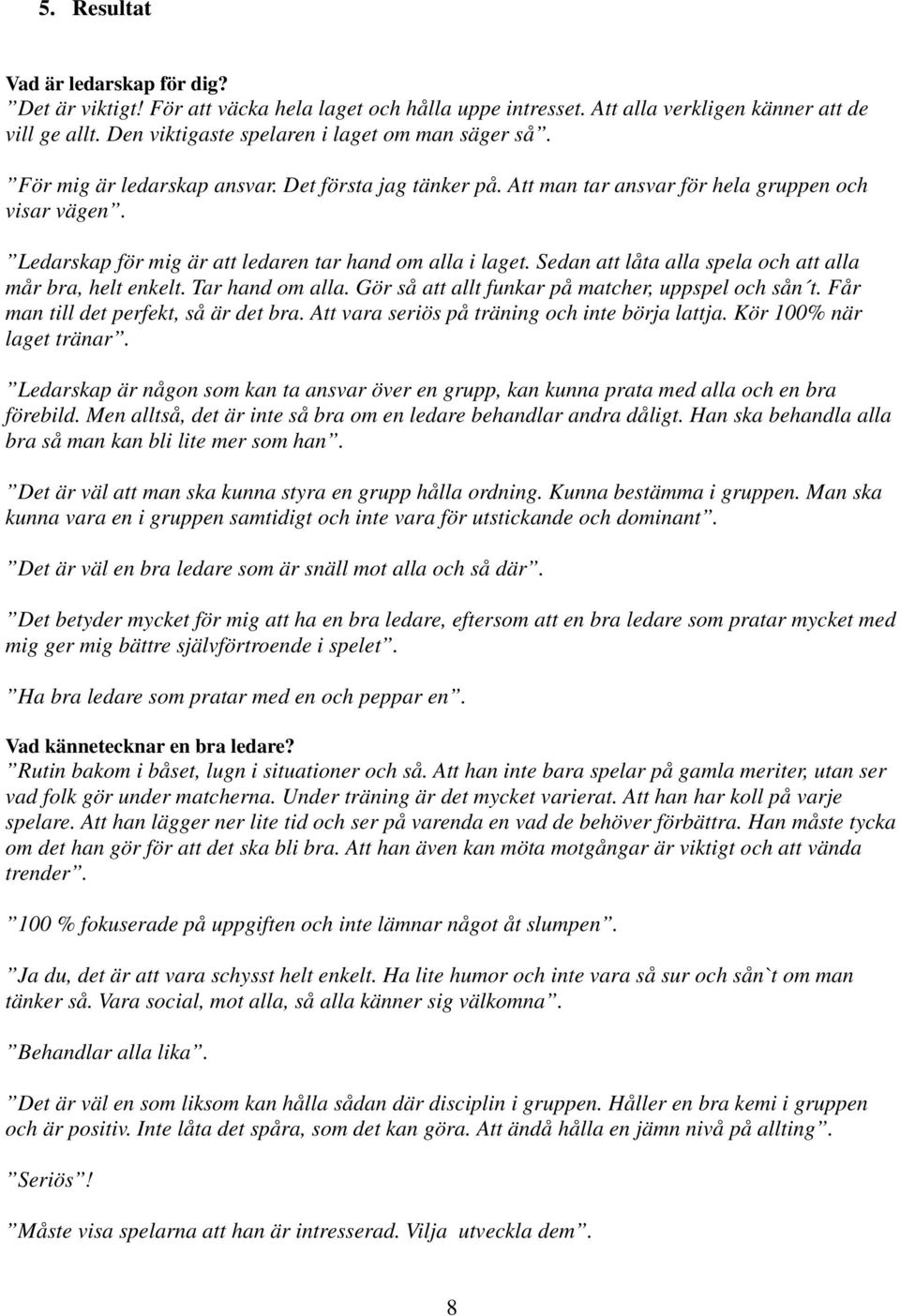 Sedan att låta alla spela och att alla mår bra, helt enkelt. Tar hand om alla. Gör så att allt funkar på matcher, uppspel och sån t. Får man till det perfekt, så är det bra.