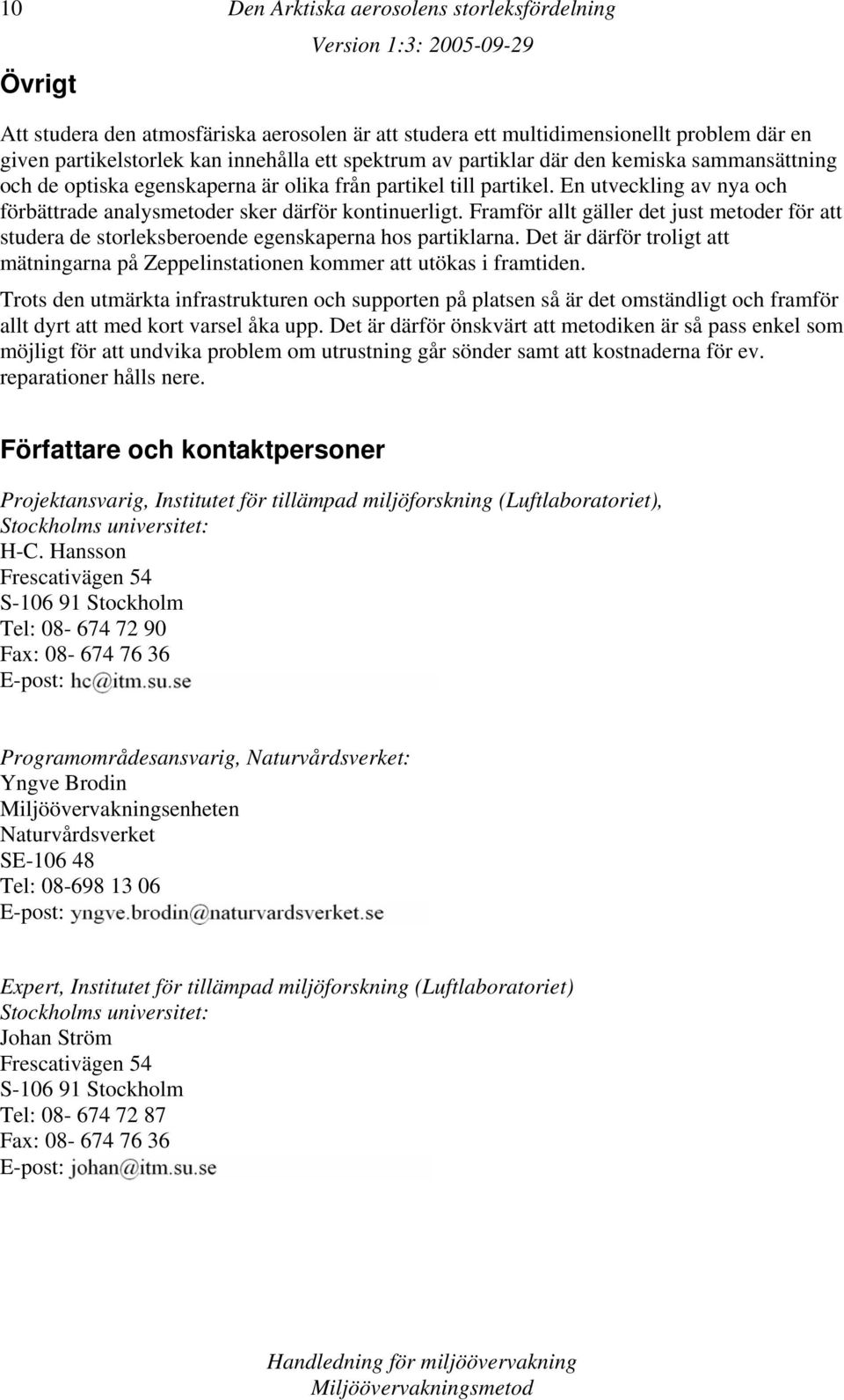 Framför allt gäller det just metoder för att studera de storleksberoende egenskaperna hos partiklarna. Det är därför troligt att mätningarna på Zeppelinstationen kommer att utökas i framtiden.