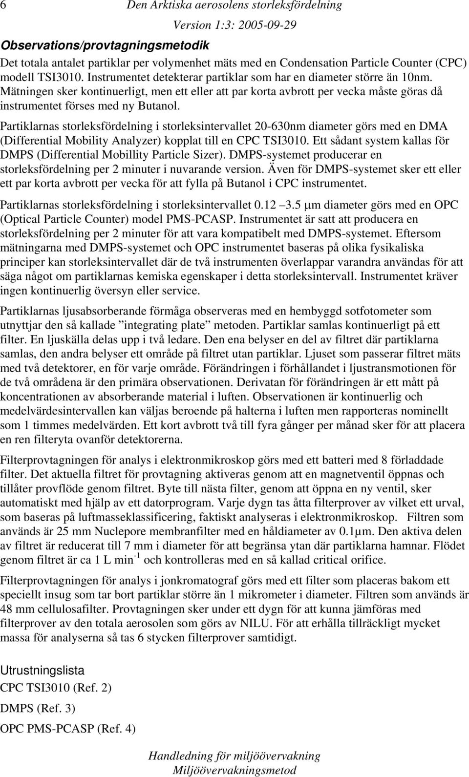 Partiklarnas storleksfördelning i storleksintervallet 20-630nm diameter görs med en DMA (Differential Mobility Analyzer) kopplat till en CPC TSI3010.