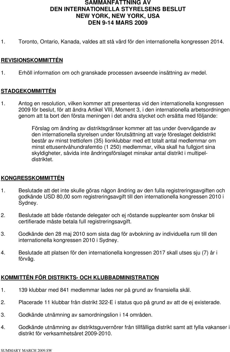 Antog en resolution, vilken kommer att presenteras vid den internationella kongressen 2009 för beslut, för att ändra Artikel VIII, Moment 3, i den internationella arbetsordningen genom att ta bort