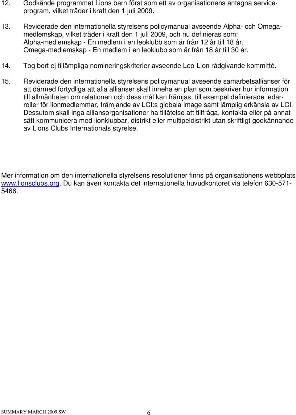 som är från 12 år till 18 år. Omega-medlemskap - En medlem i en leoklubb som är från 18 år till 30 år. 14. Tog bort ej tillämpliga nomineringskriterier avseende Leo-Lion rådgivande kommitté. 15.