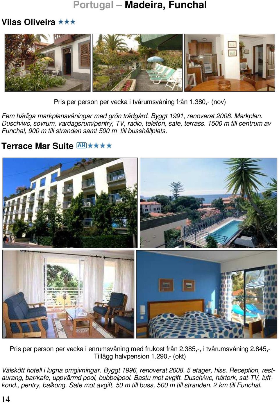 Terrace Mar Suite 14 Pris per person per vecka i enrumsvåning med frukost från 2.385,-, i tvårumsvåning 2.845,- Tillägg halvpension 1.290,- (okt) Välskött hotell i lugna omgivningar.