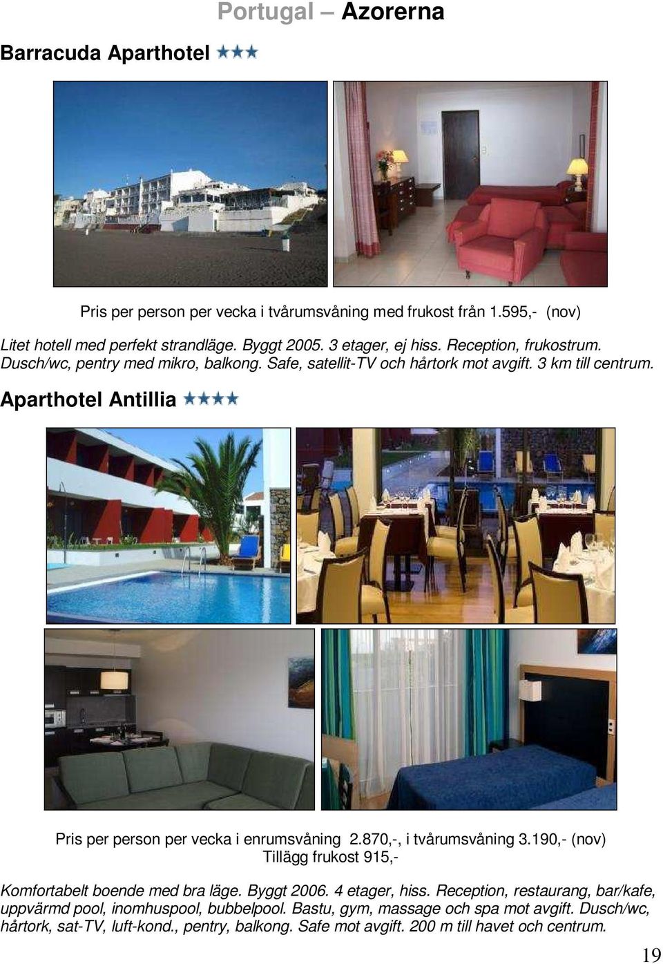 Aparthotel Antillia Pris per person per vecka i enrumsvåning 2.870,-, i tvårumsvåning 3.190,- (nov) Tillägg frukost 915,- Komfortabelt boende med bra läge. Byggt 2006.