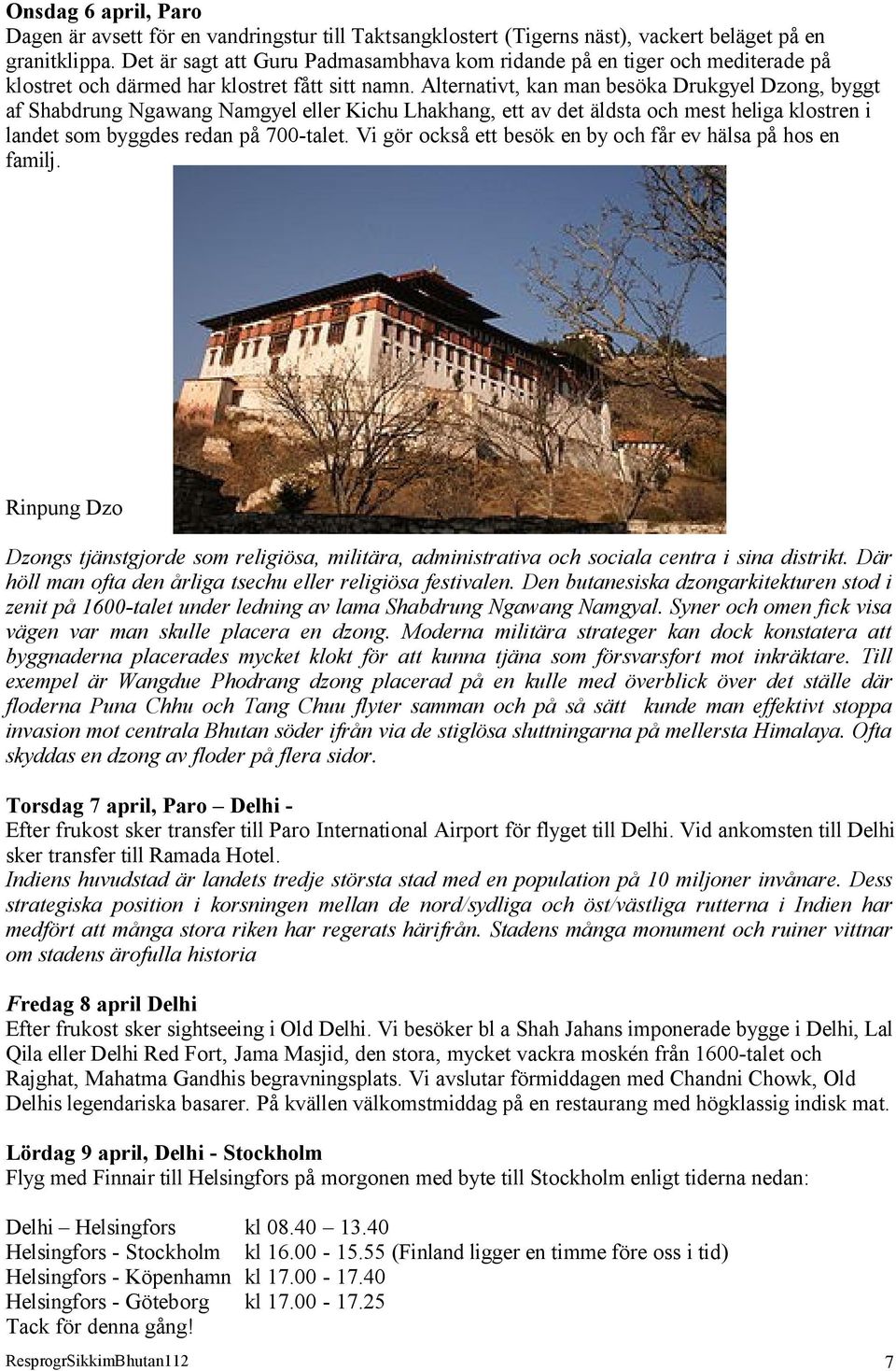 Alternativt, kan man besöka Drukgyel Dzong, byggt af Shabdrung Ngawang Namgyel eller Kichu Lhakhang, ett av det äldsta och mest heliga klostren i landet som byggdes redan på 700-talet.