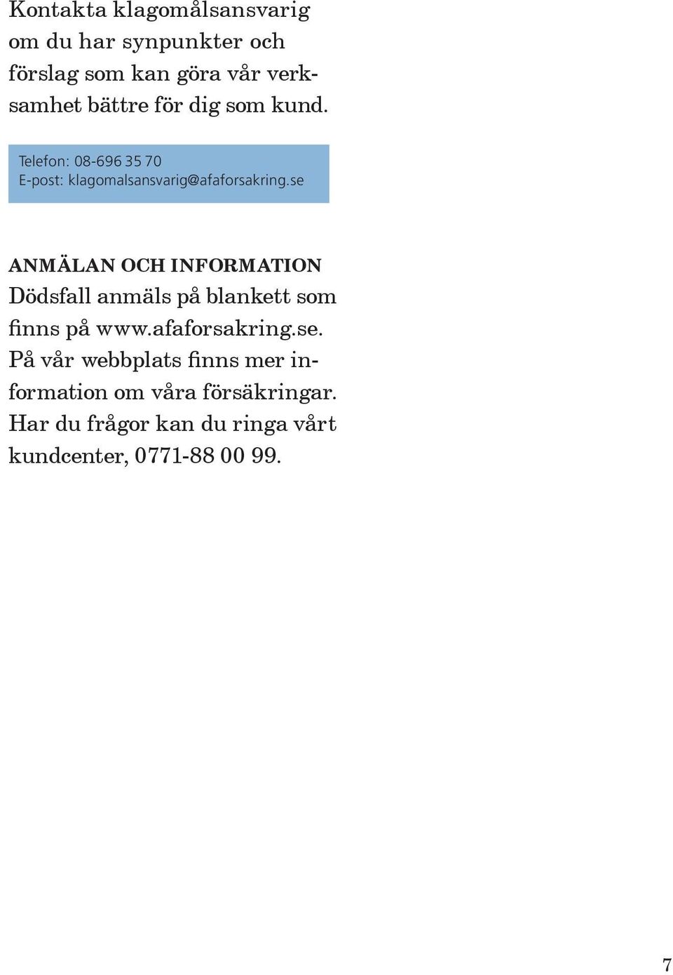 se ANMÄLAN OCH INFORMATION Dödsfall anmäls på blankett som finns på www.afaforsakring.se. På vår webbplats finns mer information om våra försäkringar.