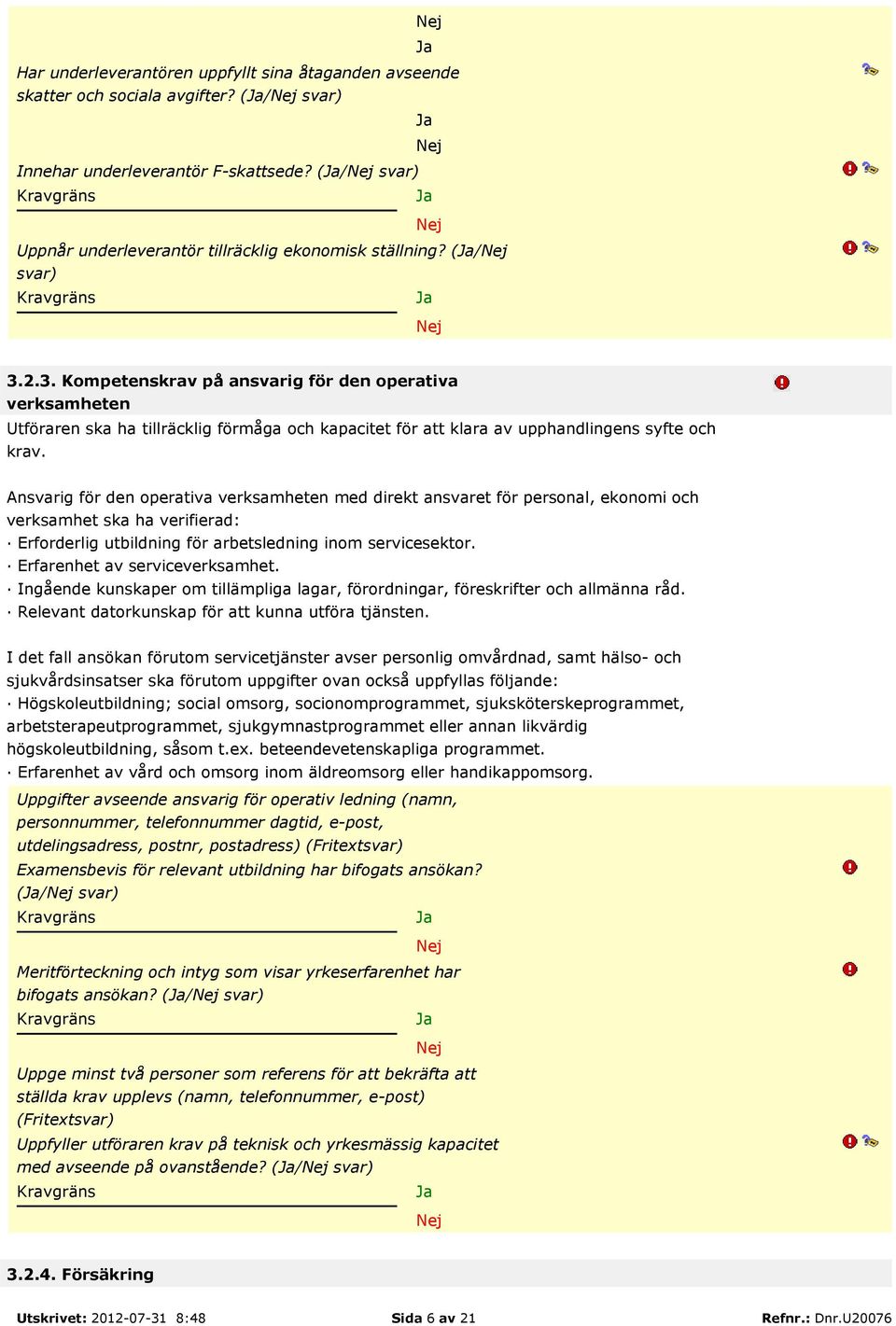 2.3. Kompetenskrav på ansvarig för den operativa verksamheten Utföraren ska ha tillräcklig förmåga och kapacitet för att klara av upphandlingens syfte och krav.