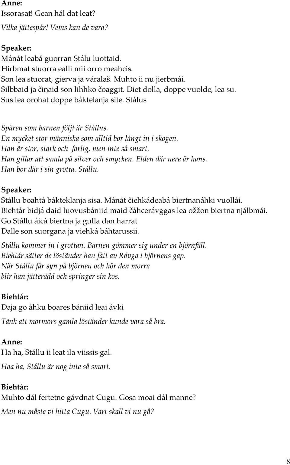 En mycket stor människa som alltid bor långt in i skogen. Han är stor, stark och farlig, men inte så smart. Han gillar att samla på silver och smycken. Elden där nere är hans.