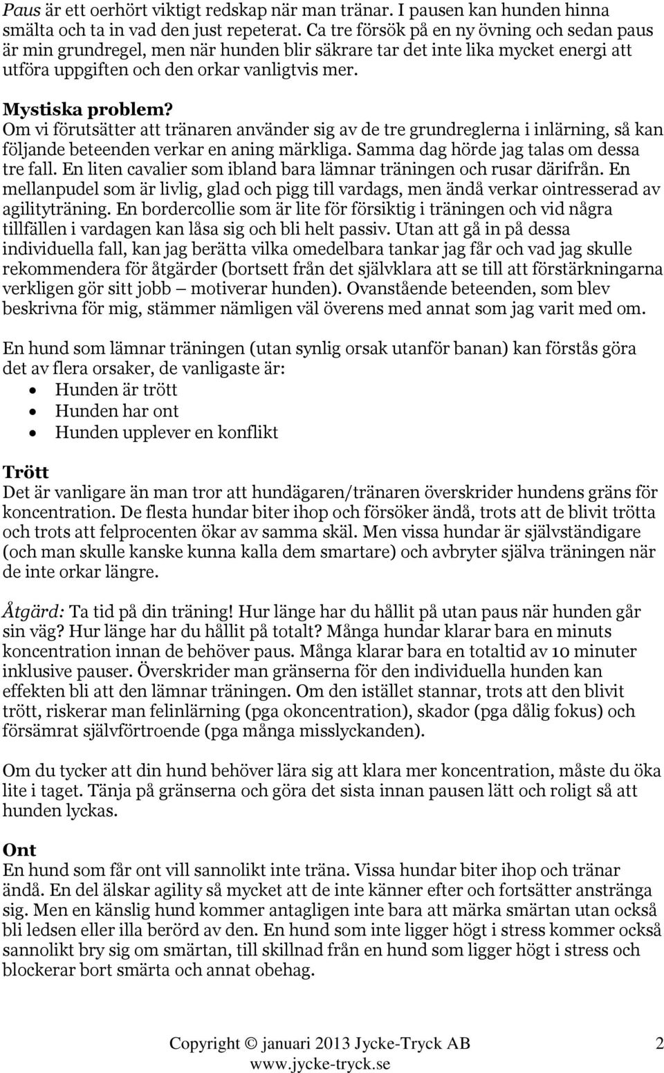 Om vi förutsätter att tränaren använder sig av de tre grundreglerna i inlärning, så kan följande beteenden verkar en aning märkliga. Samma dag hörde jag talas om dessa tre fall.