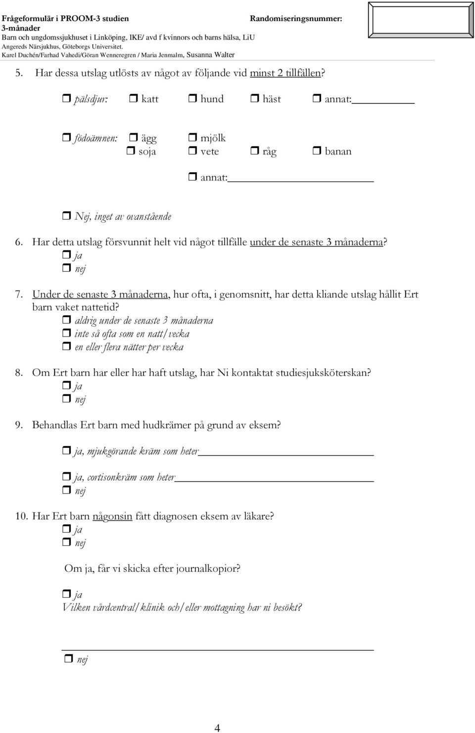 aldrig under de senaste 3 månaderna inte så ofta som en natt/vecka en eller flera nätter per vecka 8. Om Ert barn har eller har haft utslag, har Ni kontaktat studiesjuksköterskan? 9.