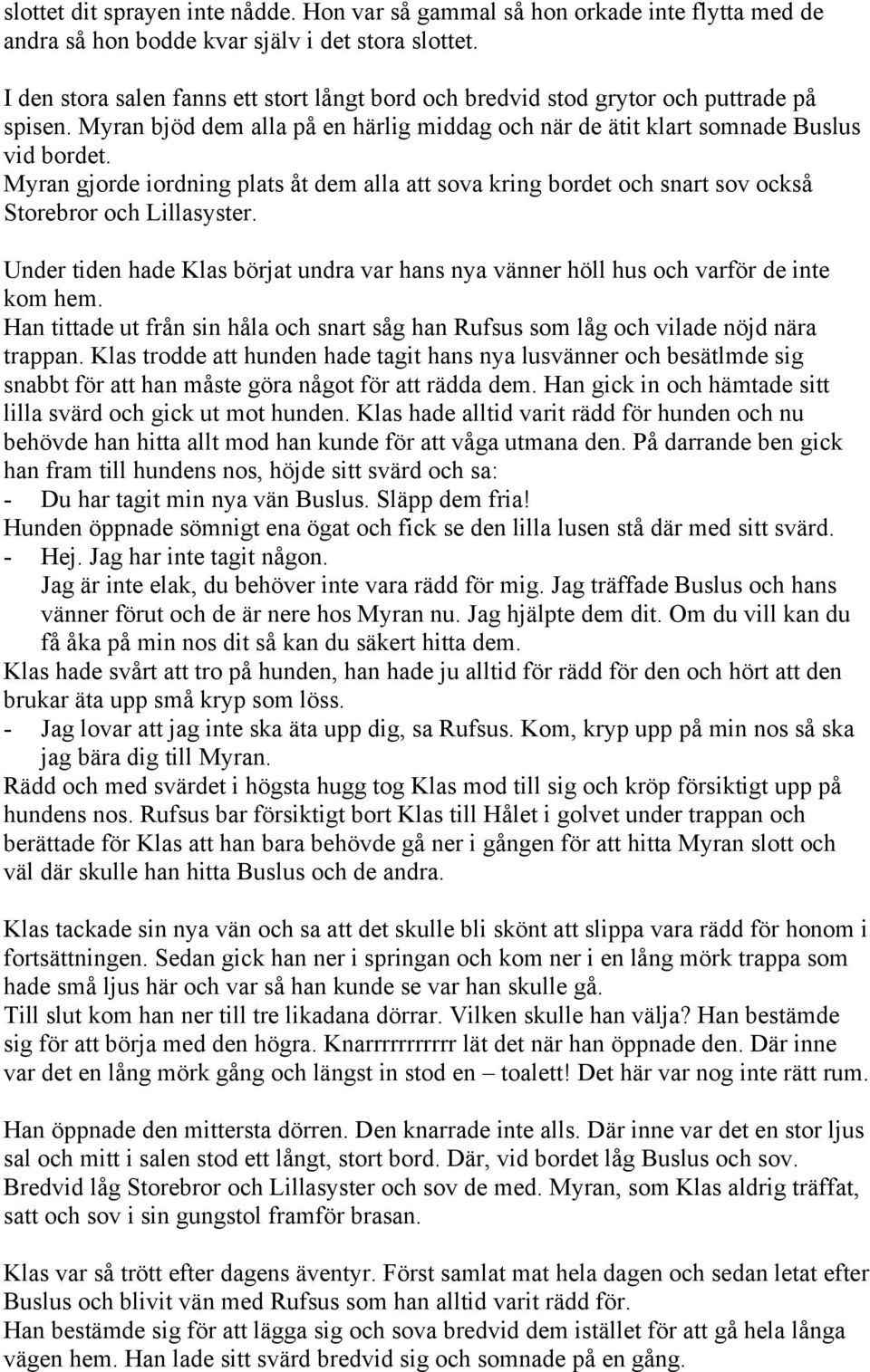 Myran gjorde iordning plats åt dem alla att sova kring bordet och snart sov också Storebror och Lillasyster. Under tiden hade Klas börjat undra var hans nya vänner höll hus och varför de inte kom hem.