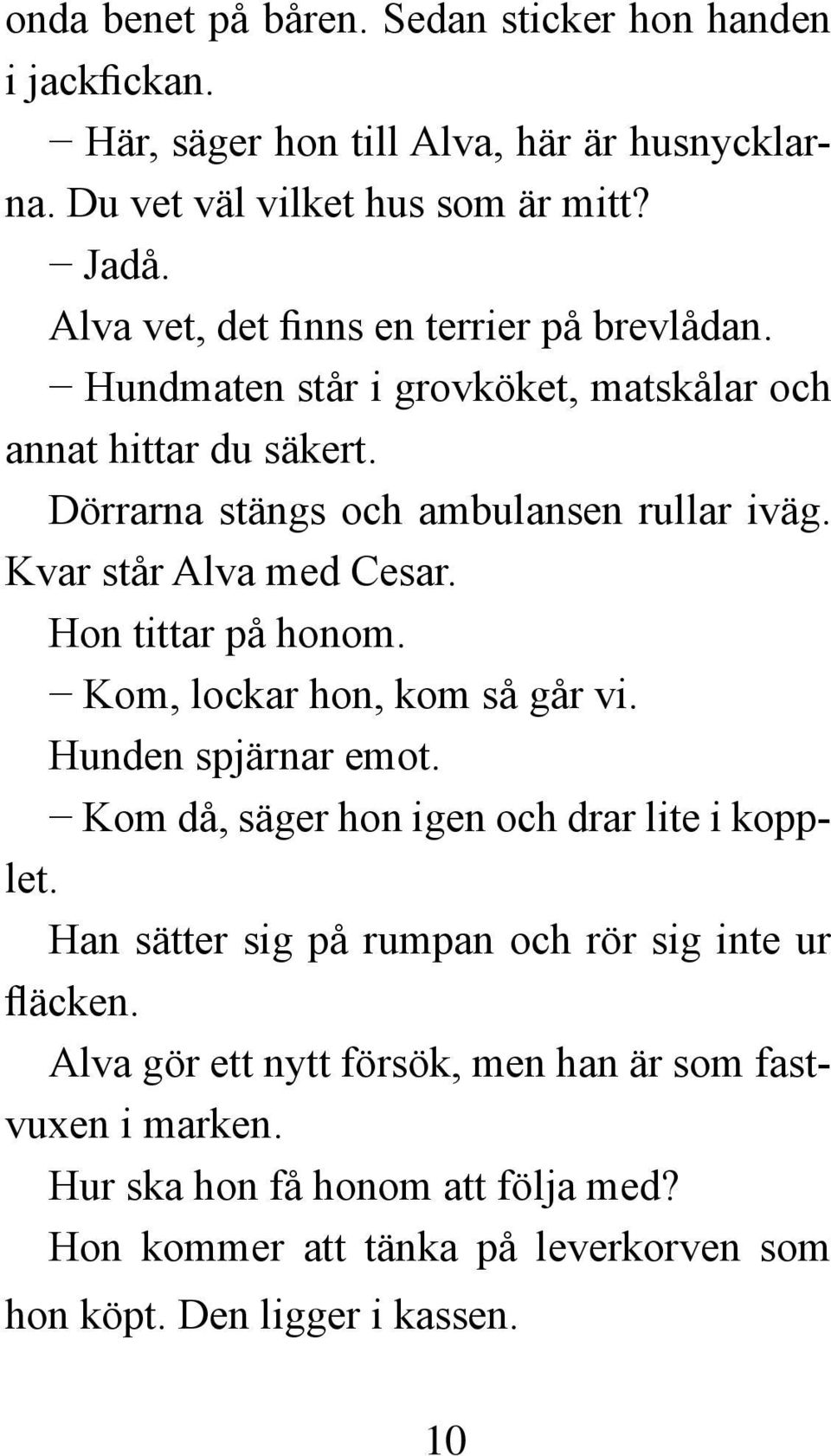 Kvar står Alva med Cesar. Hon tittar på honom. Kom, lockar hon, kom så går vi. Hunden spjärnar emot. Kom då, säger hon igen och drar lite i kopplet.