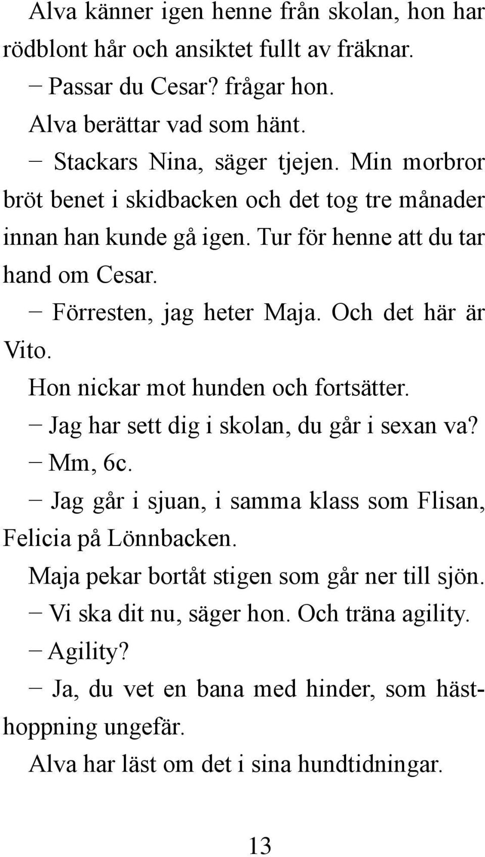 Hon nickar mot hunden och fortsätter. Jag har sett dig i skolan, du går i sexan va? Mm, 6c. Jag går i sjuan, i samma klass som Flisan, Felicia på Lönnbacken.