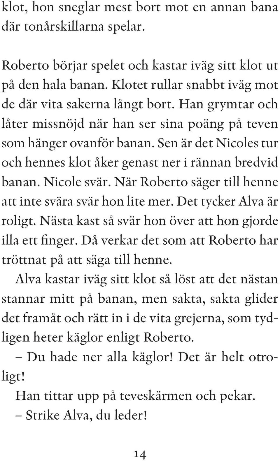 Sen är det Nicoles tur och hennes klot åker genast ner i rännan bredvid banan. Nicole svär. När Roberto säger till henne att inte svära svär hon lite mer. Det tycker Alva är roligt.