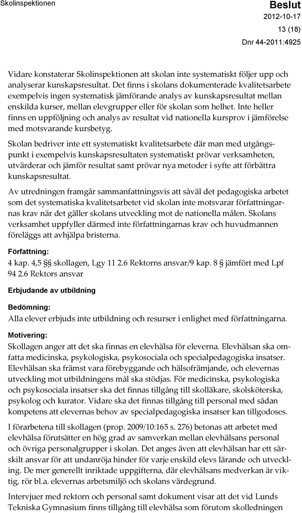 Inte heller finns en uppföljning och analys av resultat vid nationella kursprov i jämförelse med motsvarande kursbetyg.