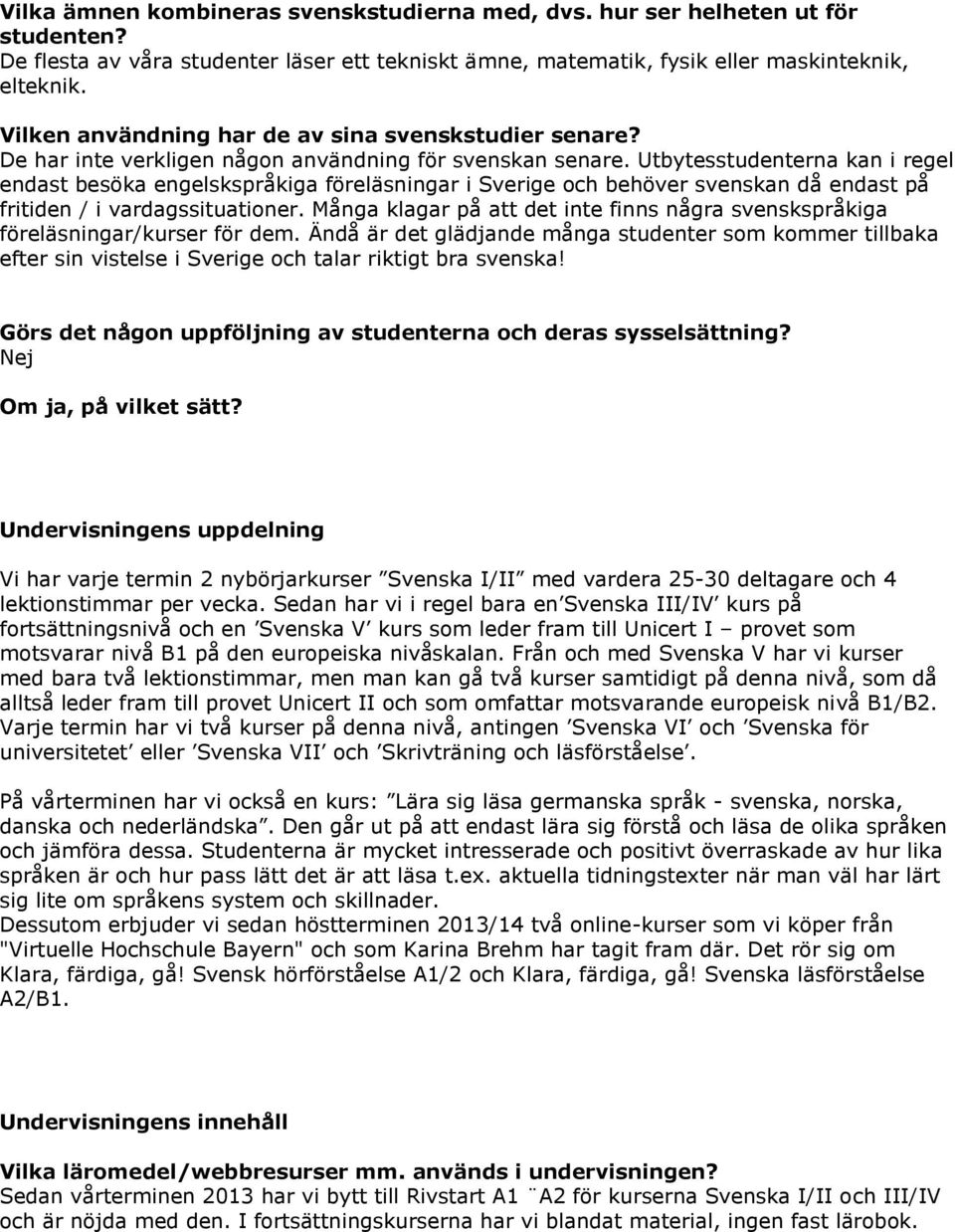 Utbytesstudenterna kan i regel endast besöka engelskspråkiga föreläsningar i Sverige och behöver svenskan då endast på fritiden / i vardagssituationer.