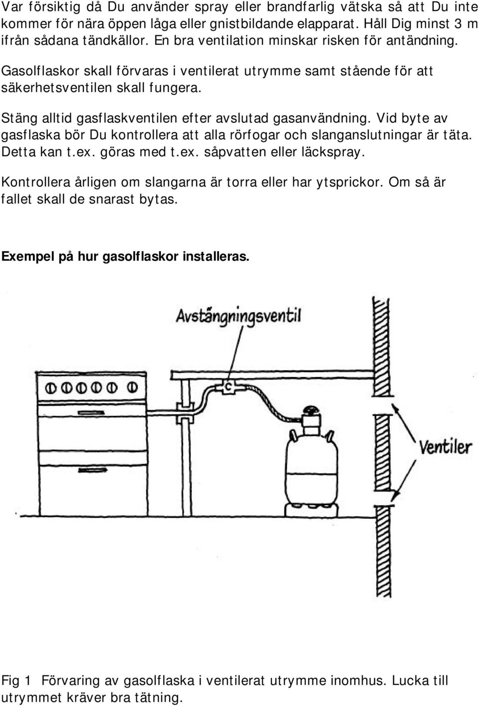 Stäng alltid gasflaskventilen efter avslutad gasanvändning. Vid byte av gasflaska bör Du kontrollera att alla rörfogar och slanganslutningar är täta. Detta kan t.ex. göras med t.ex. såpvatten eller läckspray.