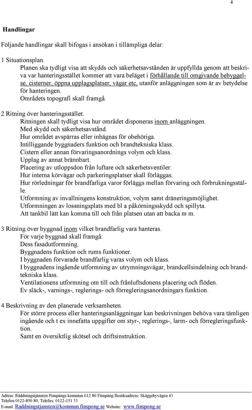 upplagsplatser, vägar etc, utanför anläggningen som är av betydelse för hanteringen. Områdets topografi skall framgå. 2 Ritning över hanteringsstället.