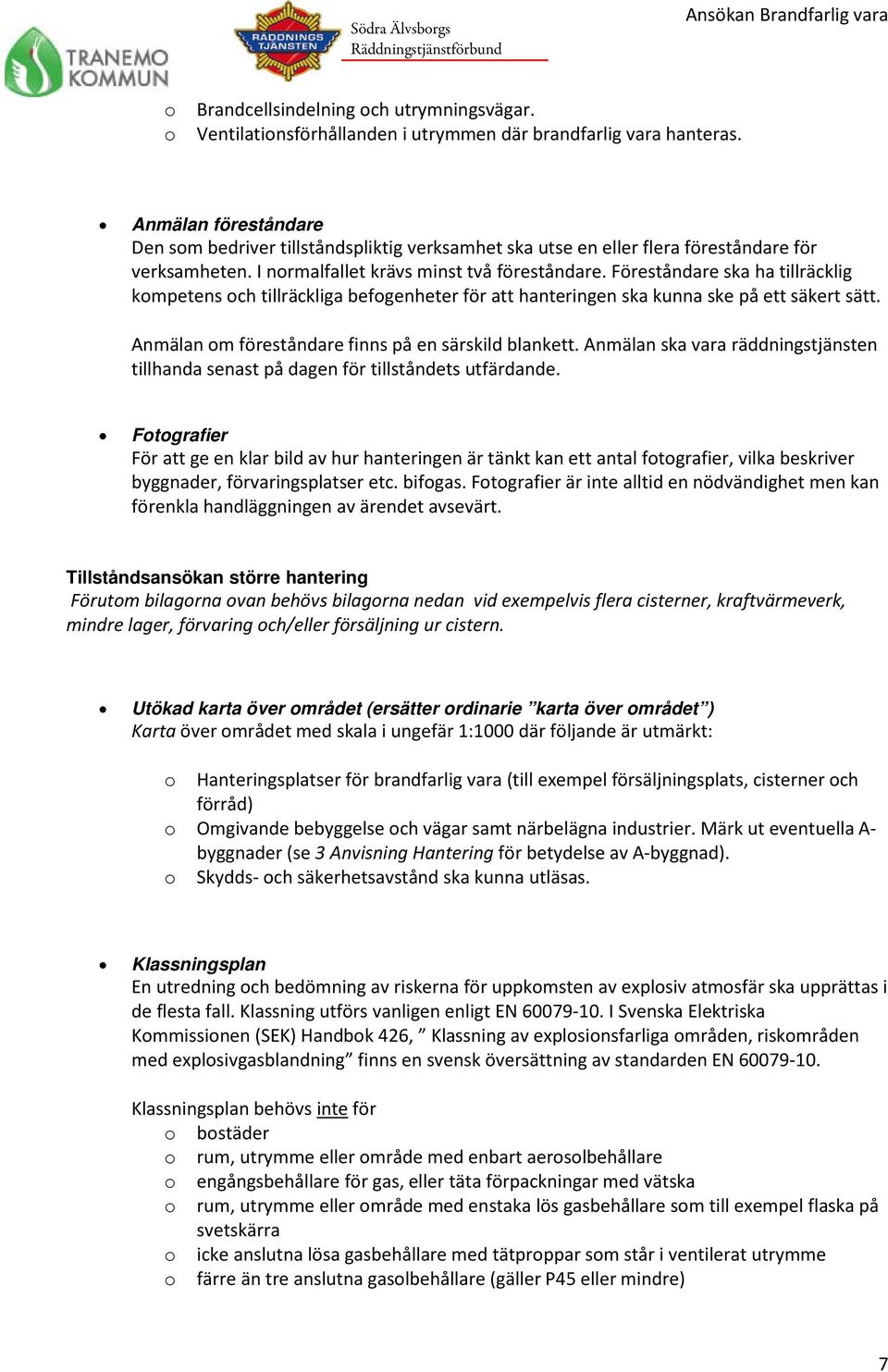 Föreståndare ska ha tillräcklig kmpetens ch tillräckliga befgenheter för att hanteringen ska kunna ske på ett säkert sätt. Anmälan m föreståndare finns på en särskild blankett.