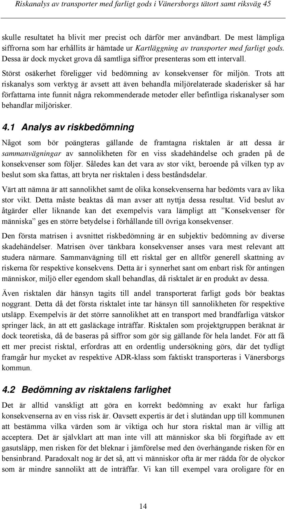 Trots att riskanalys som verktyg är avsett att även behandla miljörelaterade skaderisker så har författarna inte funnit några rekommenderade metoder eller befintliga riskanalyser som behandlar