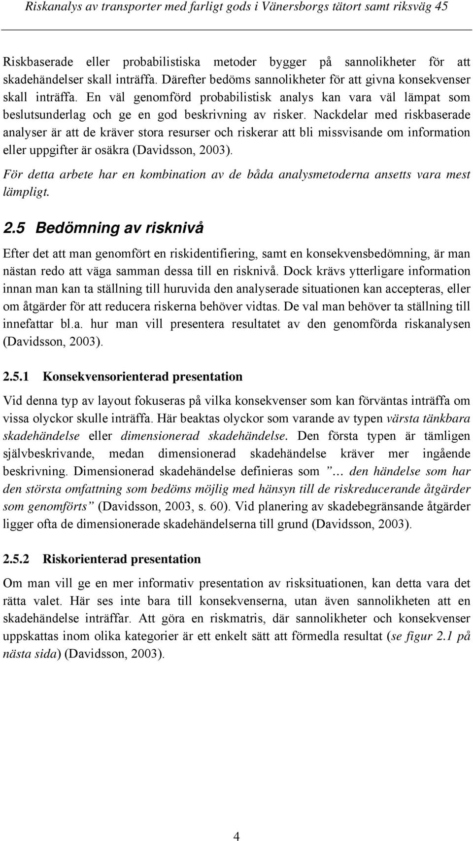 Nackdelar med riskbaserade analyser är att de kräver stora resurser och riskerar att bli missvisande om information eller uppgifter är osäkra (Davidsson, 2003).