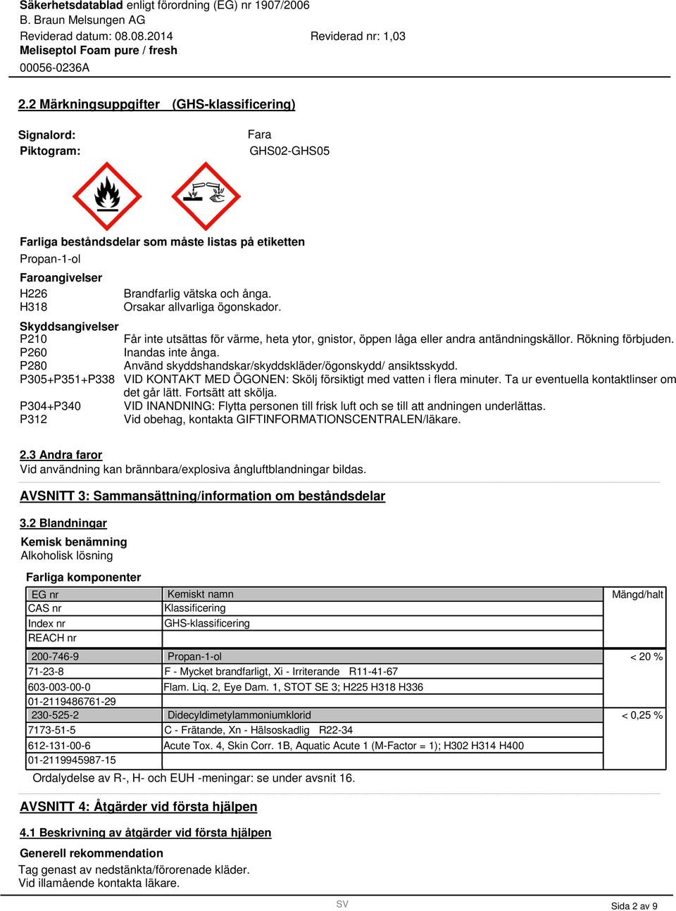 P280 Använd skyddshandskar/skyddskläder/ögonskydd/ ansiktsskydd. P05+P51+P8 VID KONTAKT MED ÖGONEN: Skölj försiktigt med vatten i flera minuter. Ta ur eventuella kontaktlinser om det går lätt.