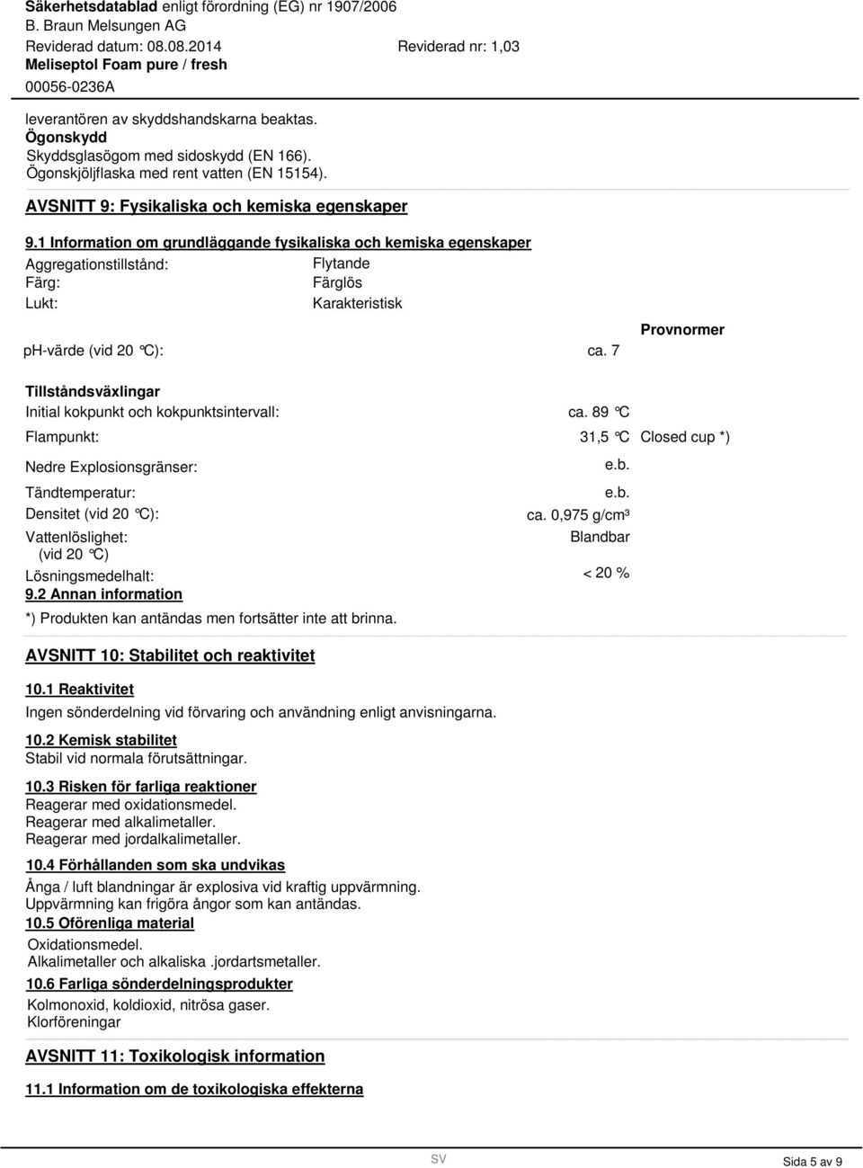 7 Provnormer Tillståndsväxlingar Initial kokpunkt och kokpunktsintervall: Flampunkt: Nedre Explosionsgränser: Tändtemperatur: Densitet (vid 20 C): Vattenlöslighet: (vid 20 C) Lösningsmedelhalt: 9.