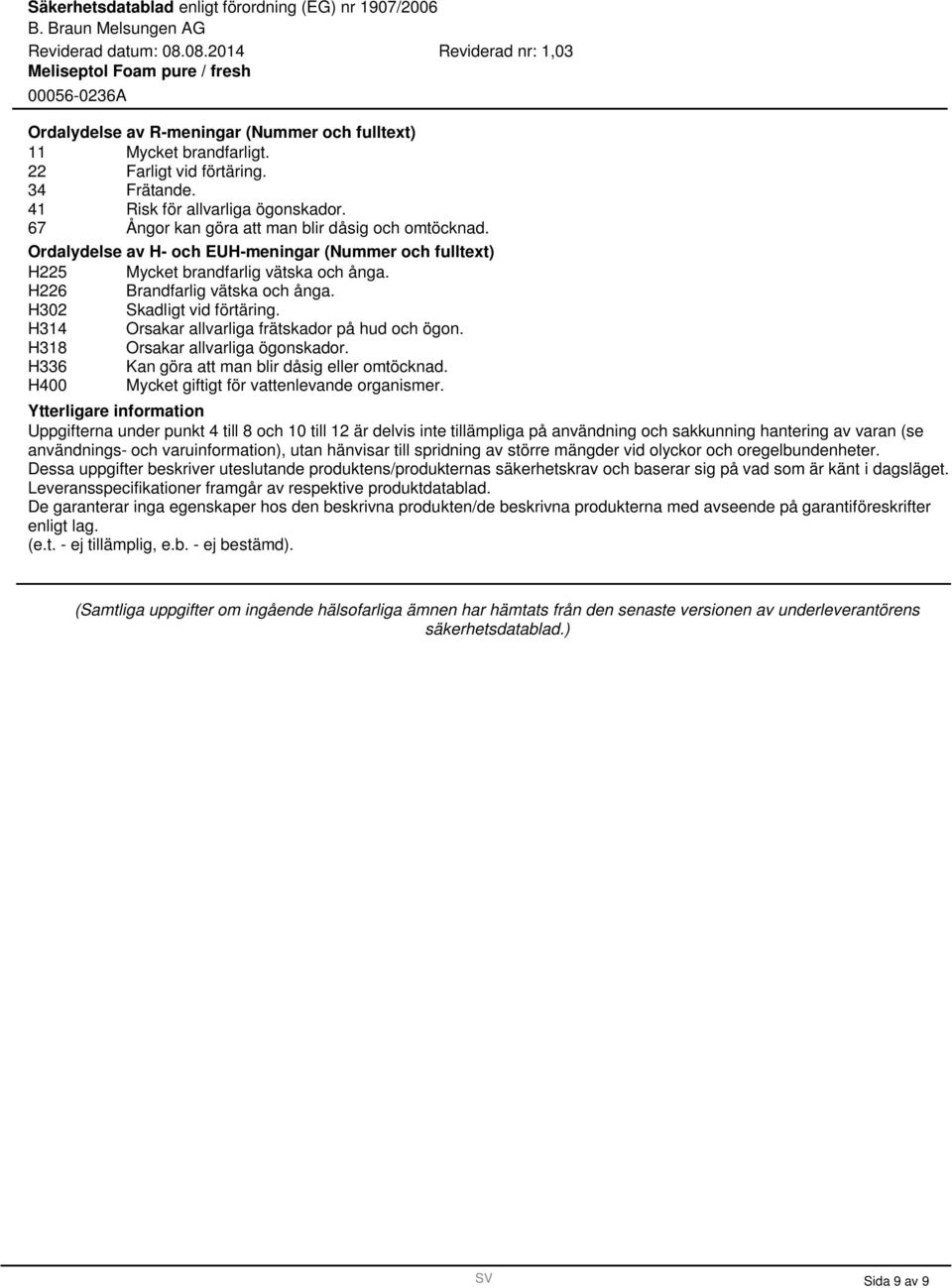 H14 Orsakar allvarliga frätskador på hud och ögon. H18 Orsakar allvarliga ögonskador. H6 Kan göra att man blir dåsig eller omtöcknad. H400 Mycket giftigt för vattenlevande organismer.