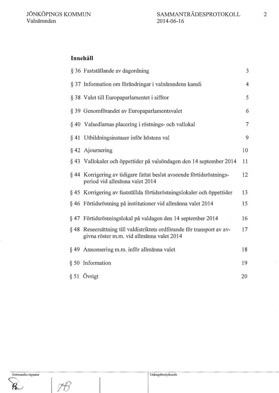 2014 11 44 Konigering av tidigare fattat beslut avseende förtidsröstnings- 12 period vid allmänna valet 2014 45 Konigering av fastställda förtidsröstningslokaler och öppettider 13 46 Förtidsröstning