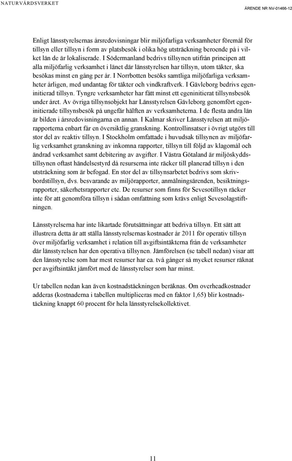 I Norrbotten besöks samtliga miljöfarliga verksamheter årligen, med undantag för täkter och vindkraftverk. I Gävleborg bedrivs egeninitierad tillsyn.