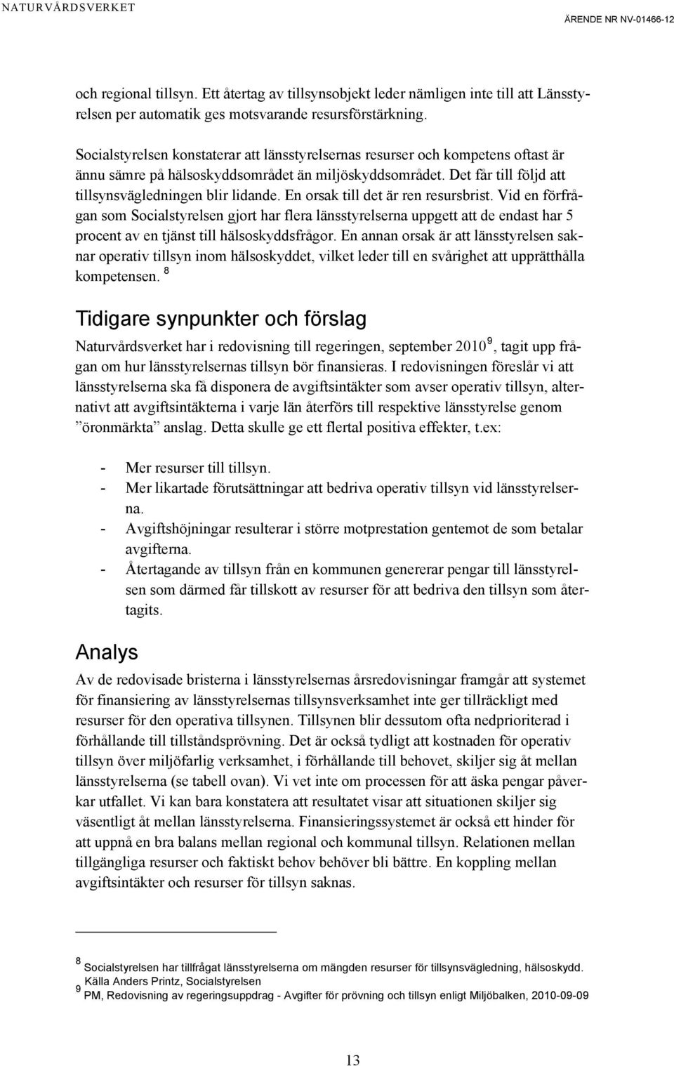 En orsak till det är ren resursbrist. Vid en förfrågan som Socialstyrelsen gjort har flera länsstyrelserna uppgett att de endast har 5 procent av en tjänst till hälsoskyddsfrågor.