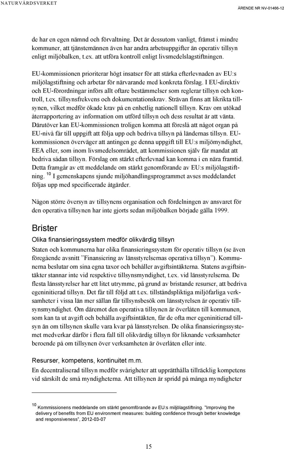 I EU-direktiv och EU-förordningar införs allt oftare bestämmelser som reglerar tillsyn och kontroll, t.ex. tillsynsfrekvens och dokumentationskrav.
