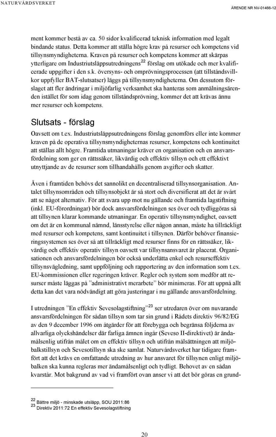 Om dessutom förslaget att fler ändringar i miljöfarlig verksamhet ska hanteras som anmälningsärenden istället för som idag genom tillståndsprövning, kommer det att krävas ännu mer resurser och
