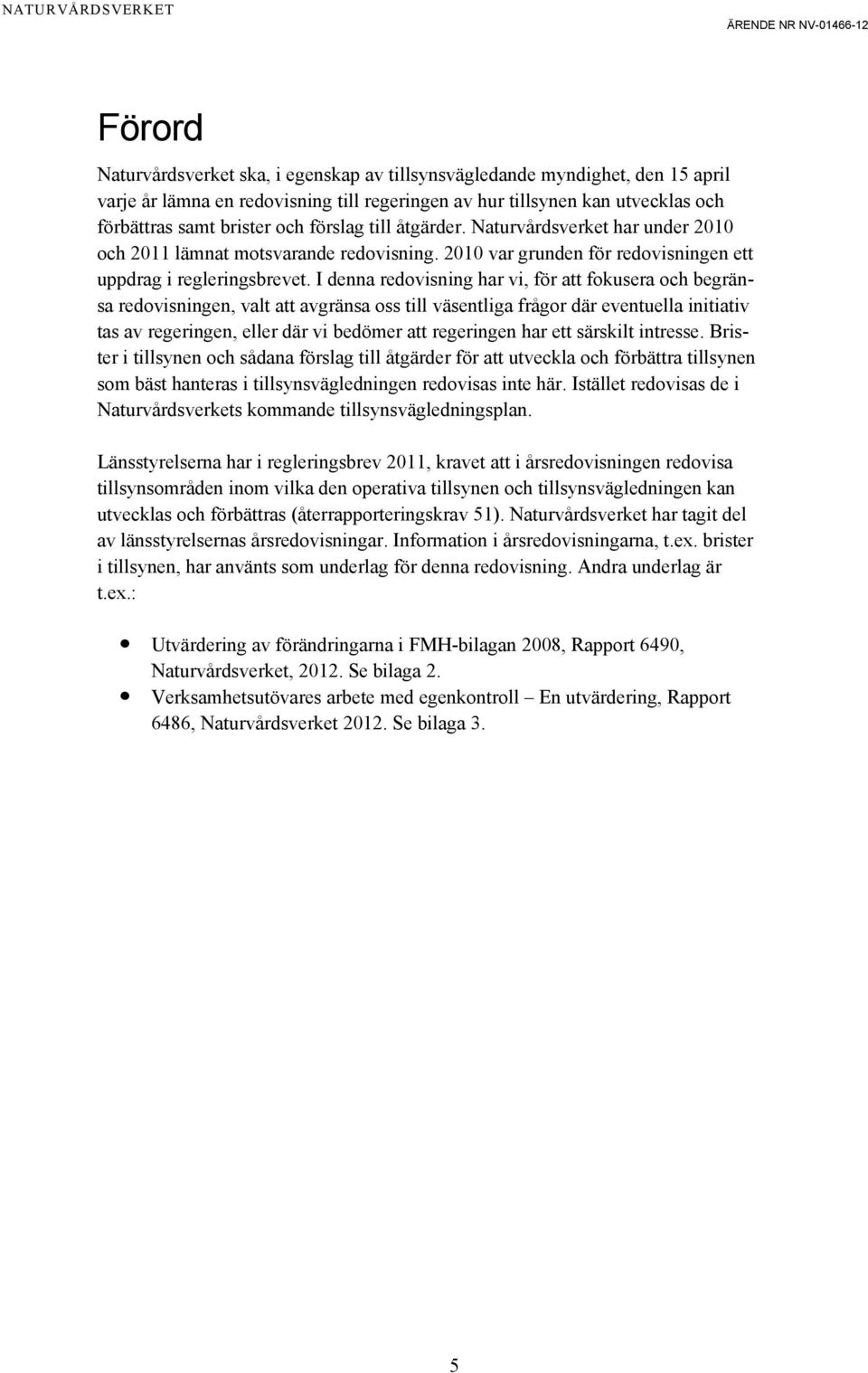 I denna redovisning har vi, för att fokusera och begränsa redovisningen, valt att avgränsa oss till väsentliga frågor där eventuella initiativ tas av regeringen, eller där vi bedömer att regeringen