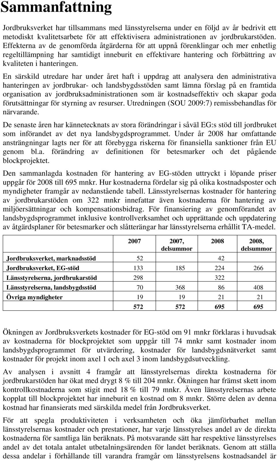 En särskild utredare har under året haft i uppdrag att analysera den administrativa hanteringen av jordbrukar- och landsbygdsstöden samt lämna förslag på en framtida organisation av