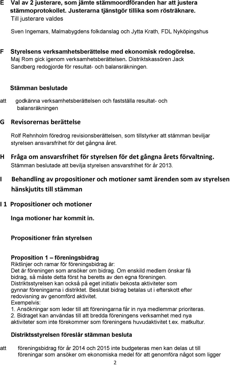 Maj Rom gick igenom verksamhetsberättelsen. Distriktskassören Jack Sandberg redogjorde för resultat- och balansräkningen.