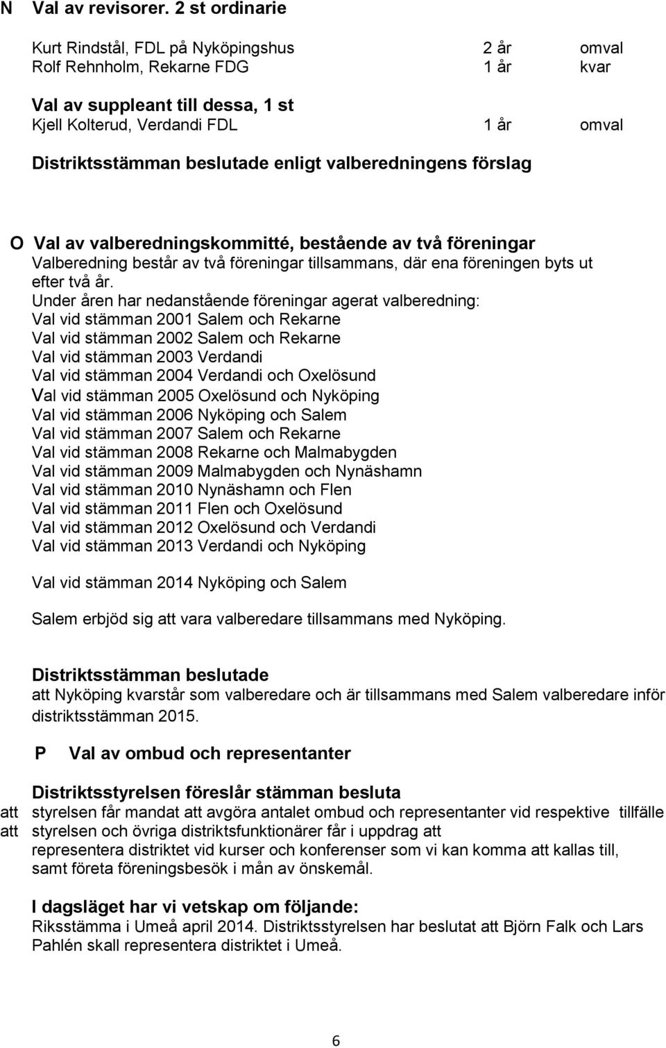 enligt valberedningens förslag O Val av valberedningskommitté, bestående av två föreningar Valberedning består av två föreningar tillsammans, där ena föreningen byts ut efter två år.