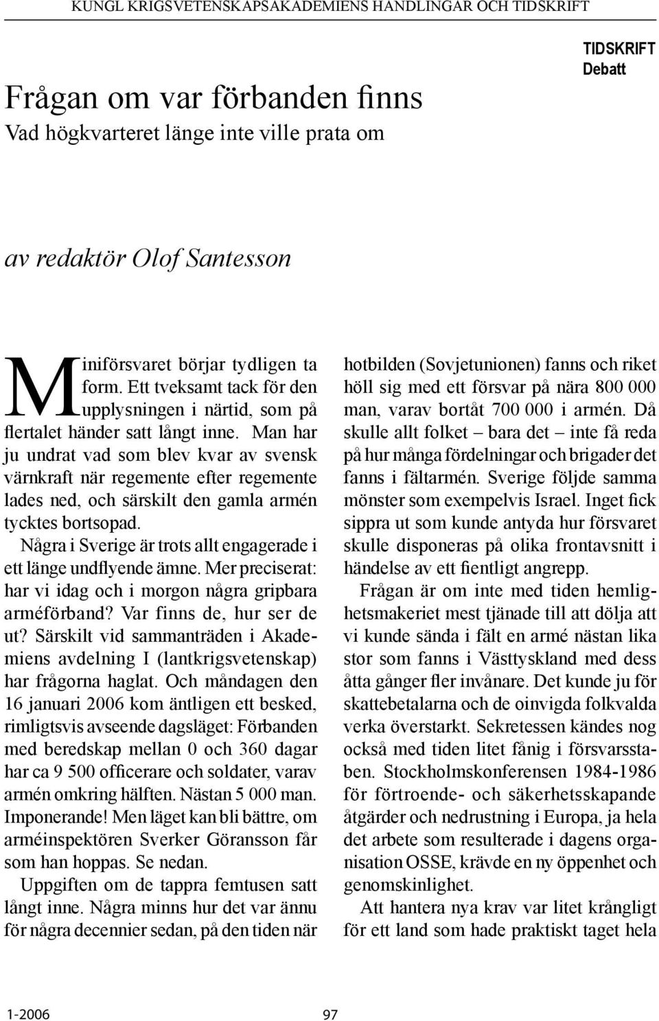 Man har ju undrat vad som blev kvar av svensk värnkraft när regemente efter regemente lades ned, och särskilt den gamla armén tycktes bortsopad.