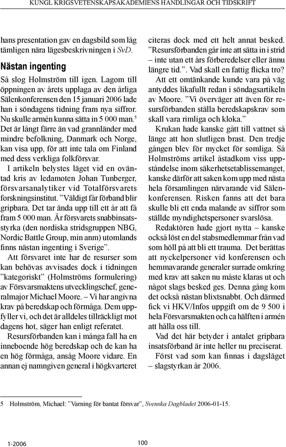 5 Det är långt färre än vad grannländer med mindre befolkning, Danmark och Norge, kan visa upp, för att inte tala om Finland med dess verkliga folkförsvar.