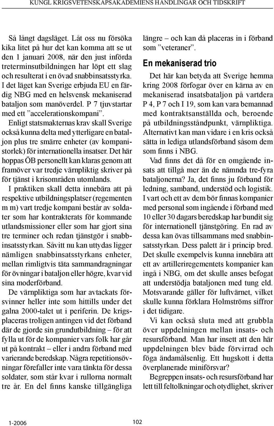I det läget kan Sverige erbjuda EU en färdig NBG med en helsvensk mekaniserad bataljon som manöverdel. P 7 tjuvstartar med ett accelerationskompani.