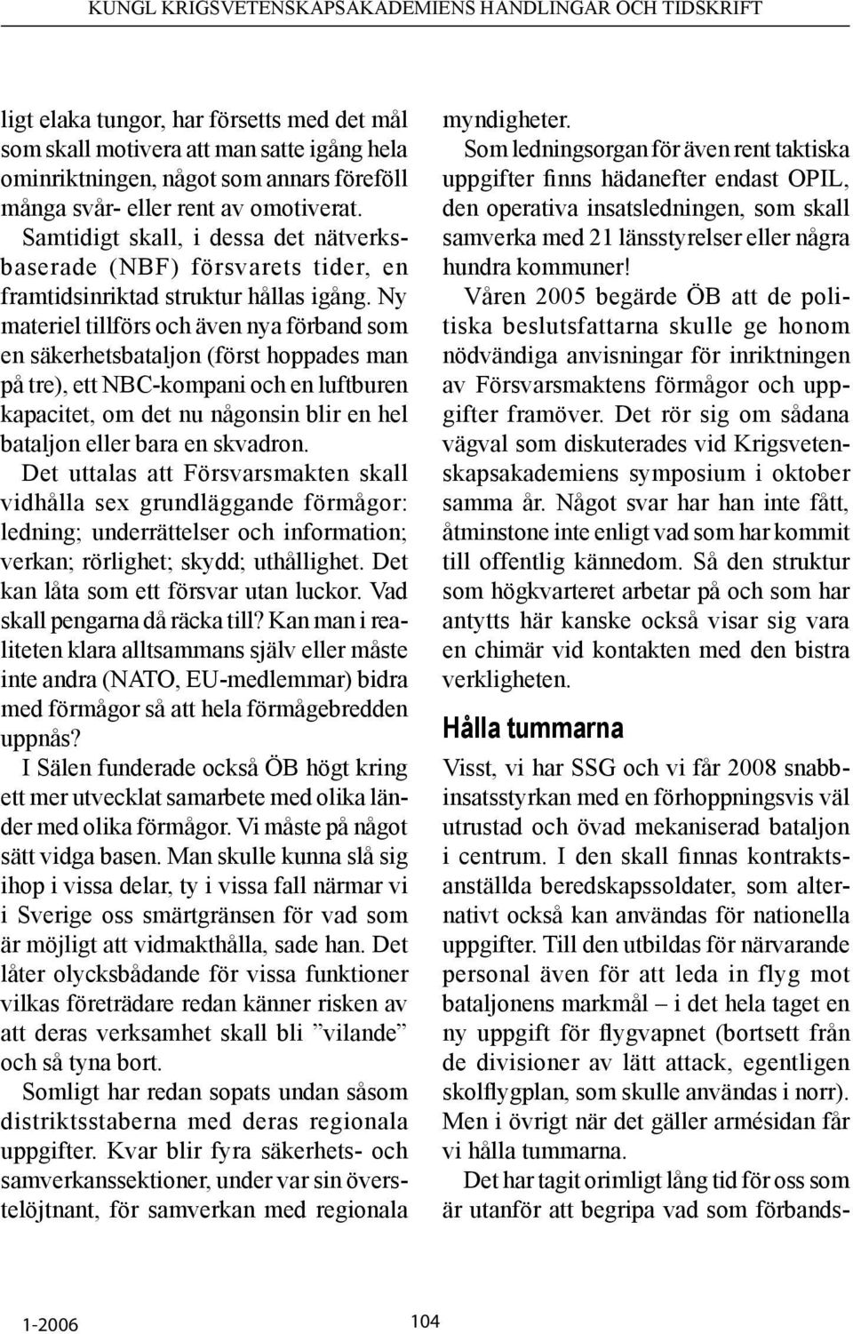Ny materiel tillförs och även nya förband som en säkerhetsbataljon (först hoppades man på tre), ett NBC-kompani och en luftburen kapacitet, om det nu någonsin blir en hel bataljon eller bara en