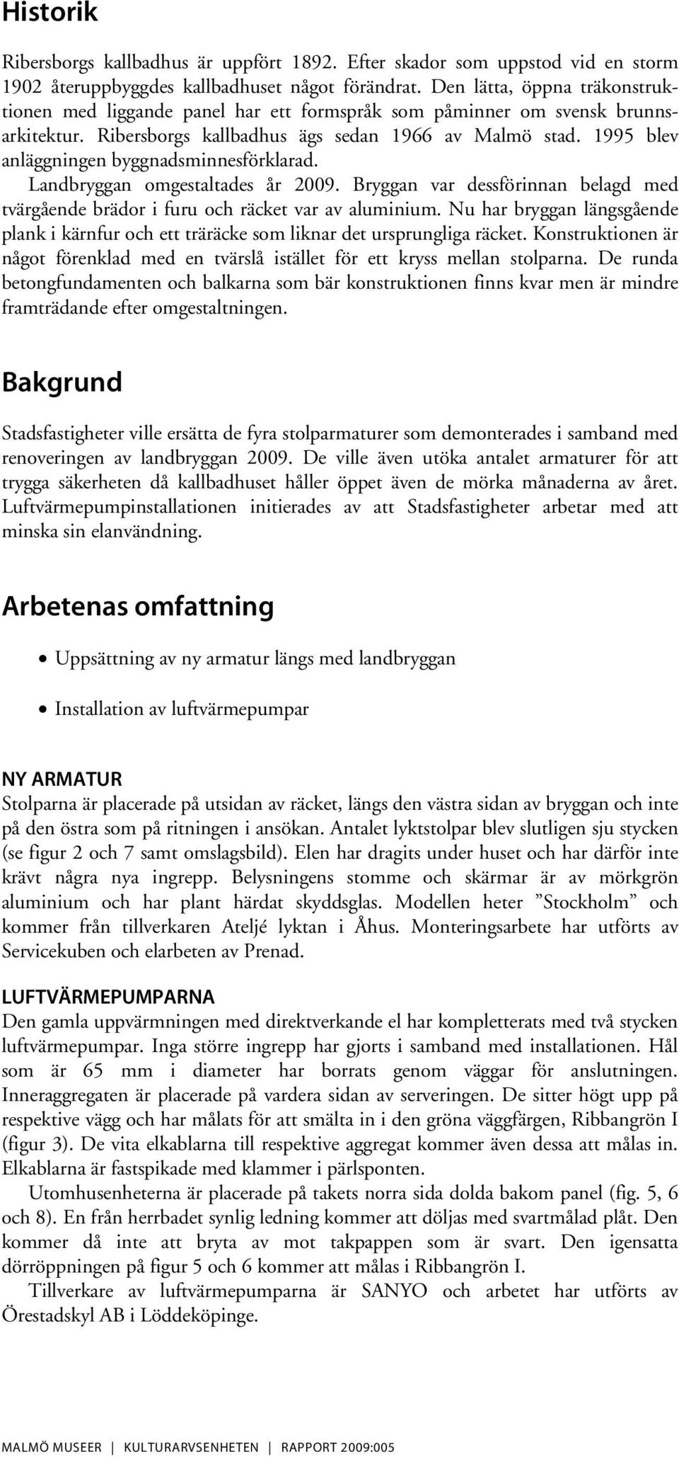 1995 blev anläggningen byggnadsminnesförklarad. Landbryggan omgestaltades år 2009. Bryggan var dessförinnan belagd med tvärgående brädor i furu och räcket var av aluminium.