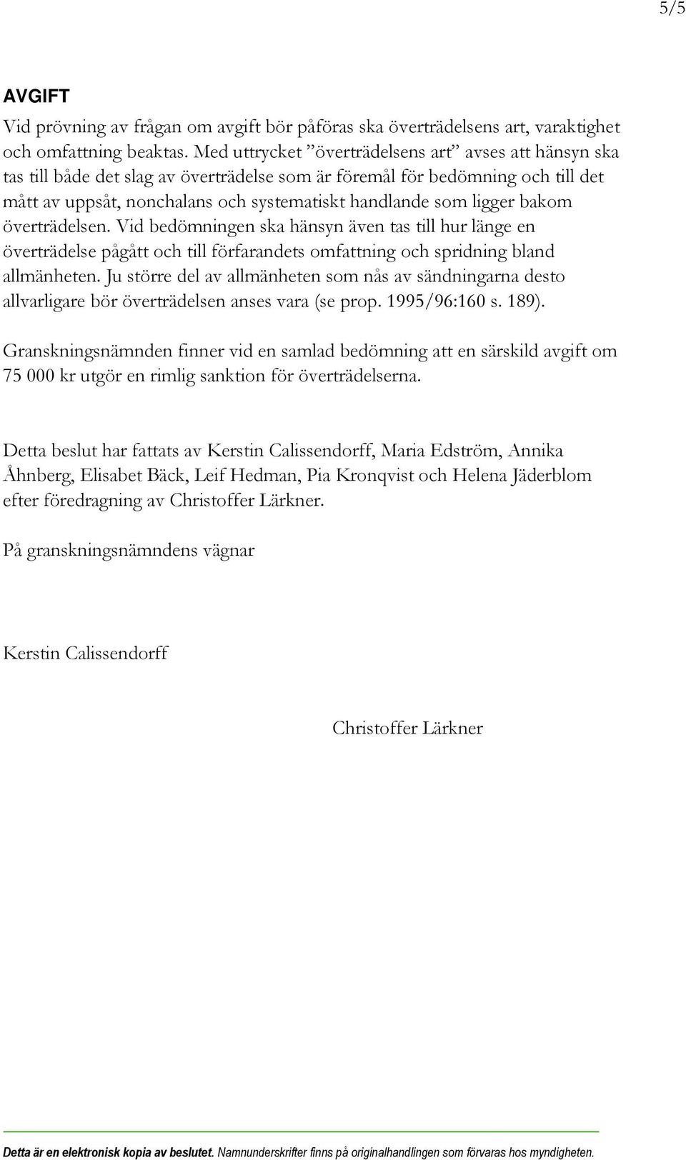 bakom överträdelsen. Vid bedömningen ska hänsyn även tas till hur länge en överträdelse pågått och till förfarandets omfattning och spridning bland allmänheten.