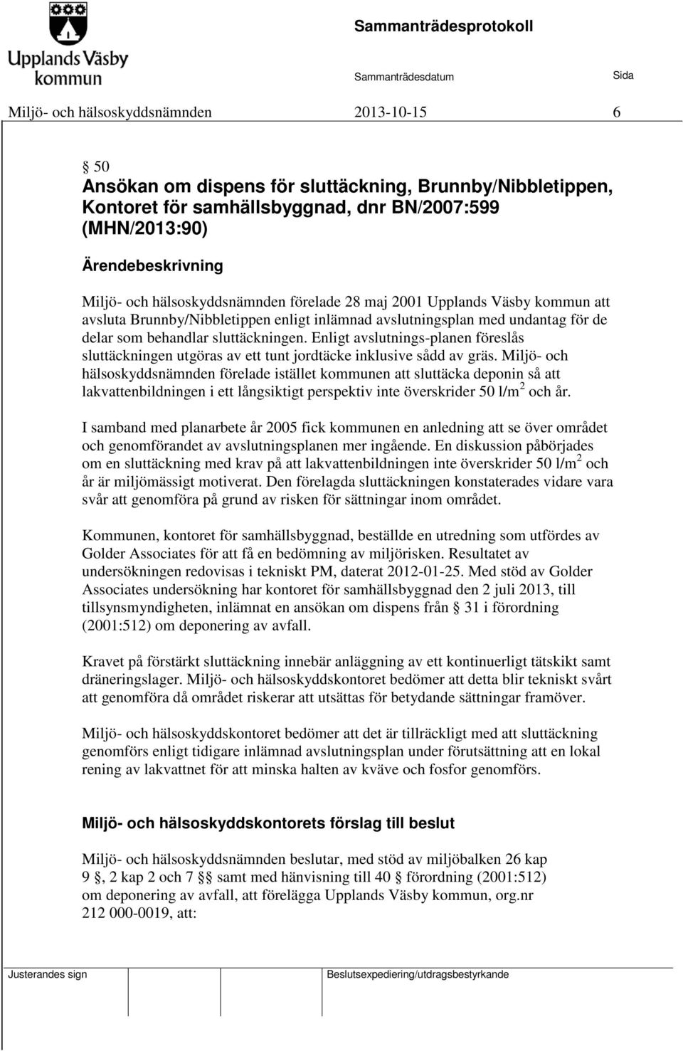 Enligt avslutnings-planen föreslås sluttäckningen utgöras av ett tunt jordtäcke inklusive sådd av gräs.