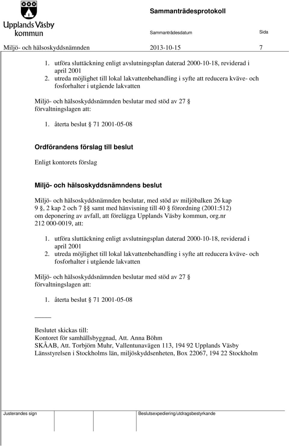 återta beslut 71 2001-05-08 Ordförandens förslag till beslut Enligt kontorets förslag Miljö- och hälsoskyddsnämnden beslutar, med stöd av miljöbalken 26 kap 9, 2 kap 2 och 7 samt med hänvisning till