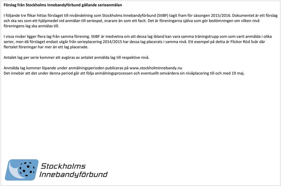 Det är föreningarna själva som gör bedömningen om vilken nivå föreningens lag ska anmälas till. I vissa nivåer ligger flera lag från samma förening.