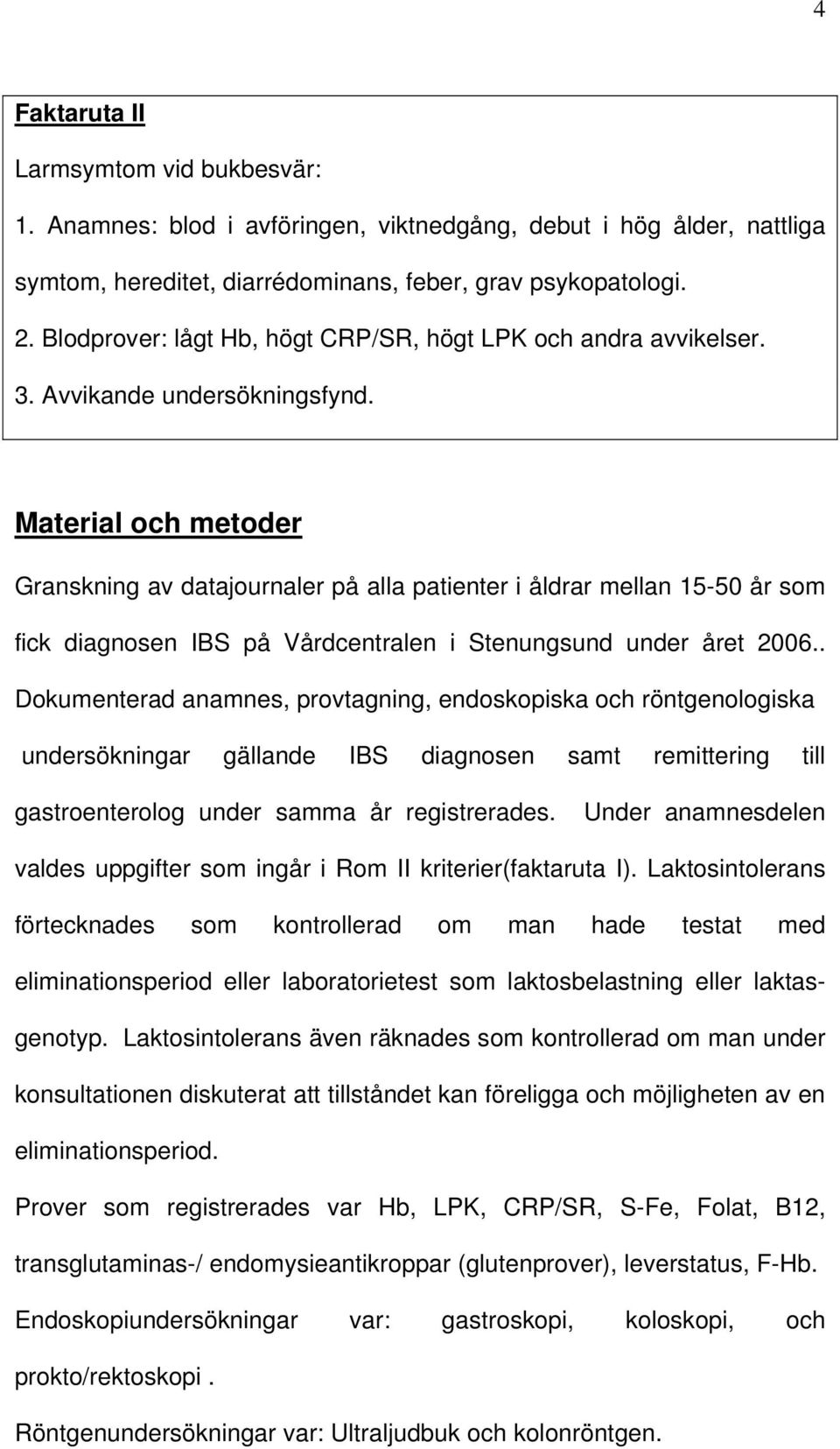 Material och metoder Granskning av datajournaler på alla patienter i åldrar mellan 15-50 år som fick diagnosen IBS på Vårdcentralen i Stenungsund under året 2006.