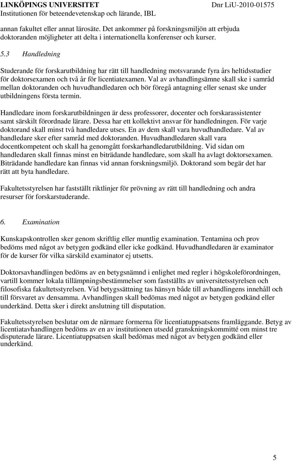 Val av avhandlingsämne skall ske i samråd mellan doktoranden och huvudhandledaren och bör föregå antagning eller senast ske under utbildningens första termin.