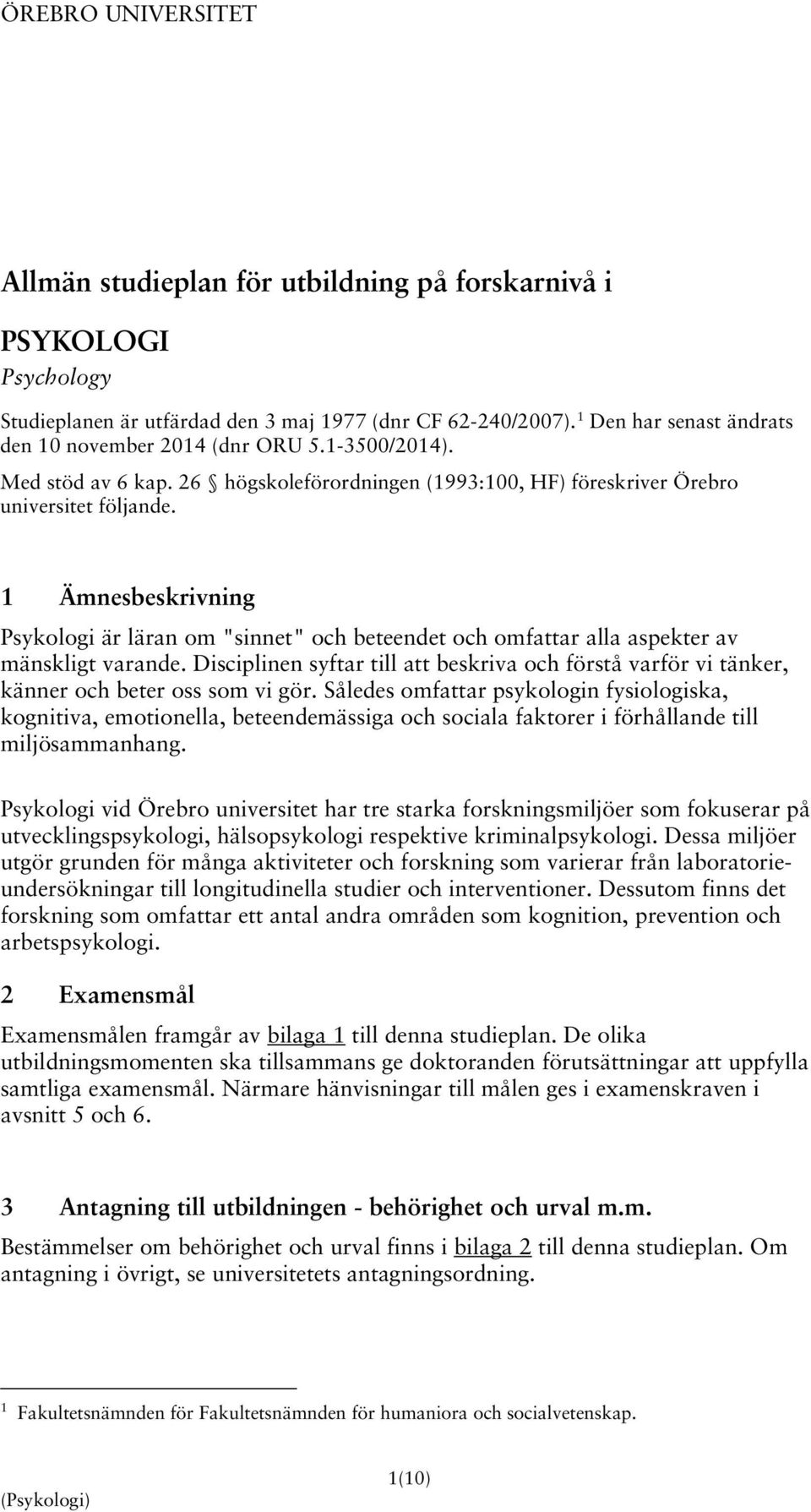 1 Ämnesbeskrivning Psykologi är läran om "sinnet" och beteendet och omfattar alla aspekter av mänskligt varande.