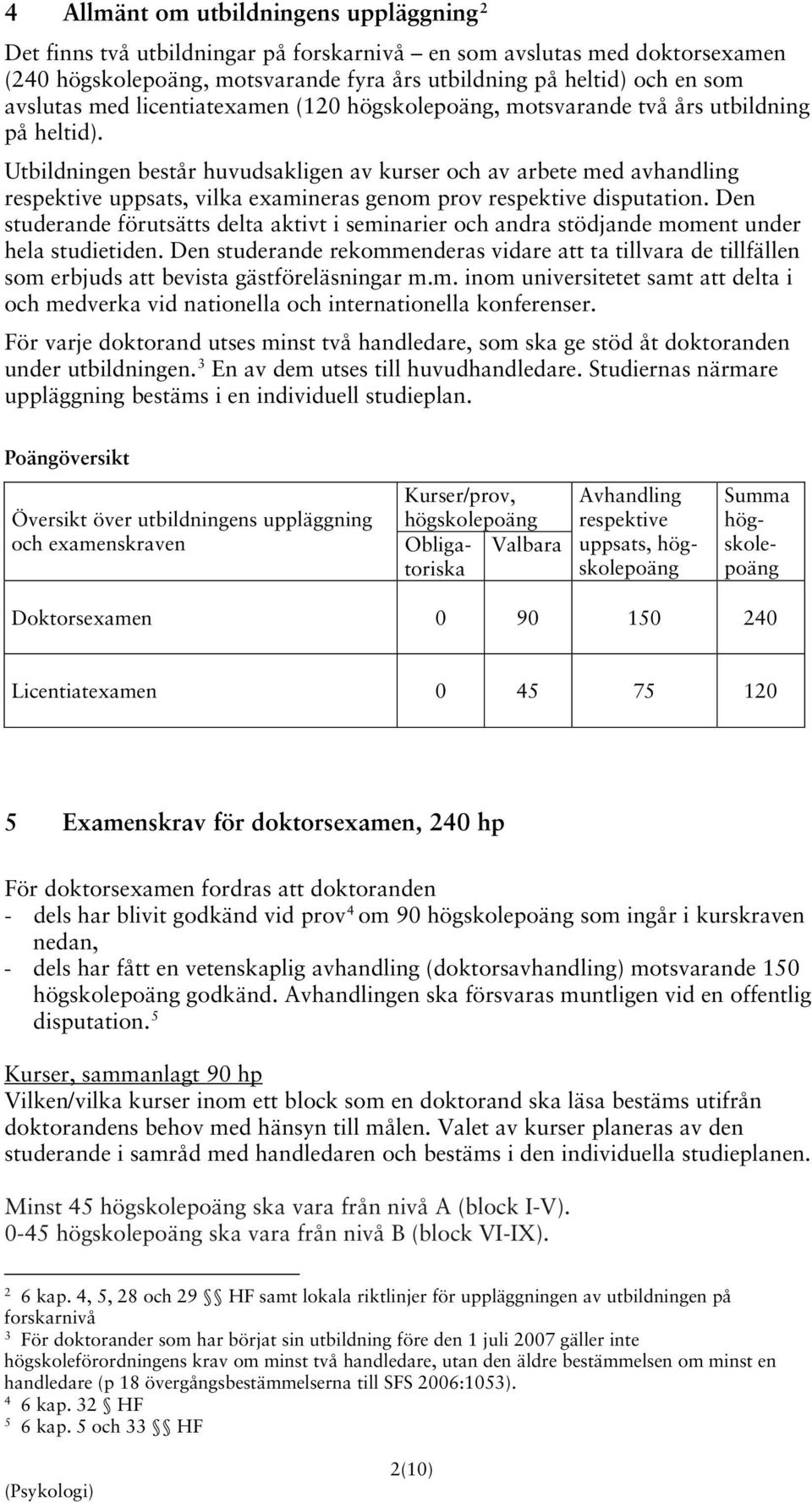 Utbildningen består huvudsakligen av kurser och av arbete med avhandling respektive uppsats, vilka examineras genom prov respektive disputation.